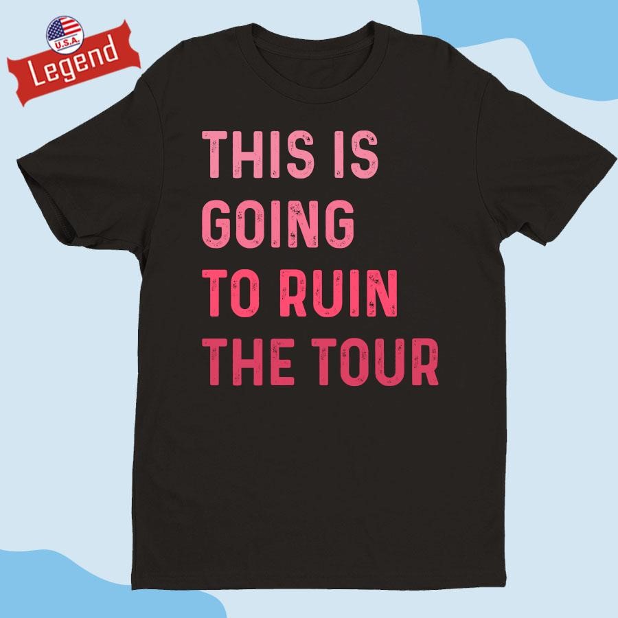 Original This Is Going To Ruin The Tour T-shirt