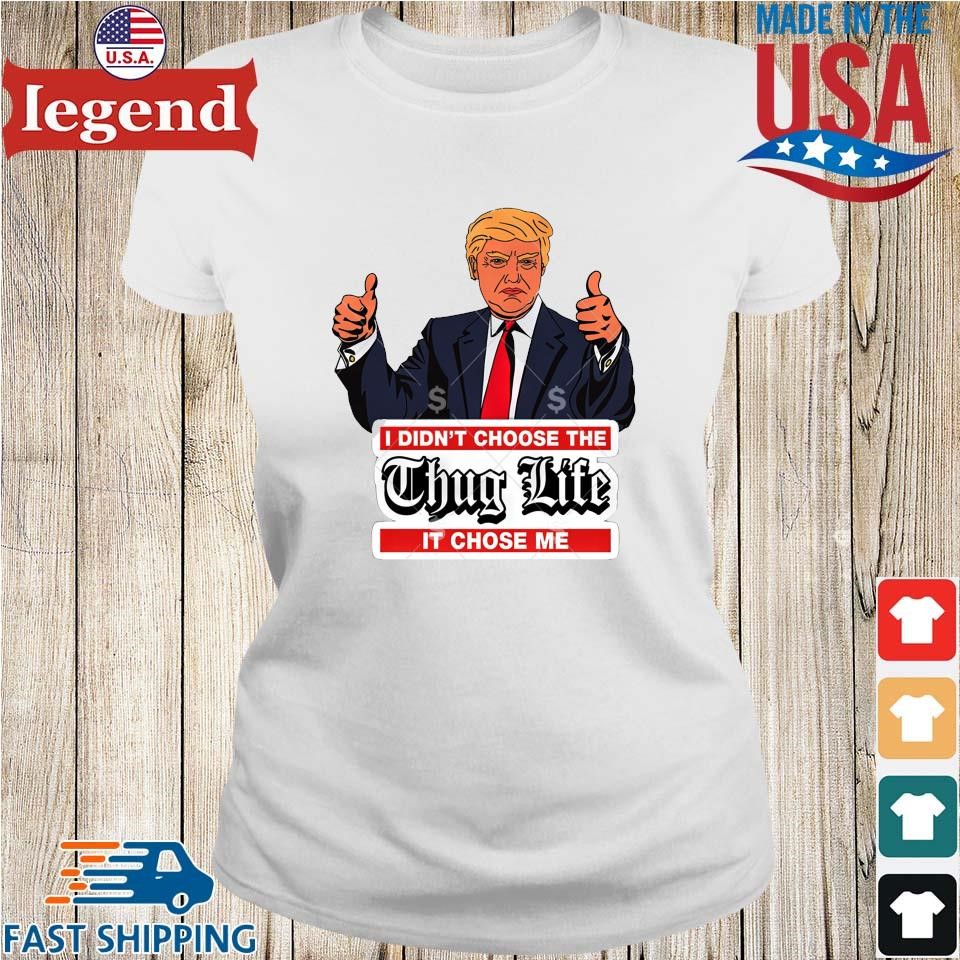 Trump I Didn't Choose The Thug Life It Chose Me Shirt,Sweater, Hoodie, And  Long Sleeved, Ladies, Tank Top, image size:960x960