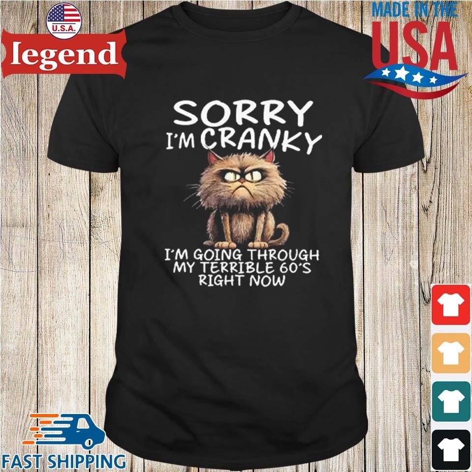 Cat Sorry I'm Cranky I'm Going Through My Terrible 60's Right Now Shirt