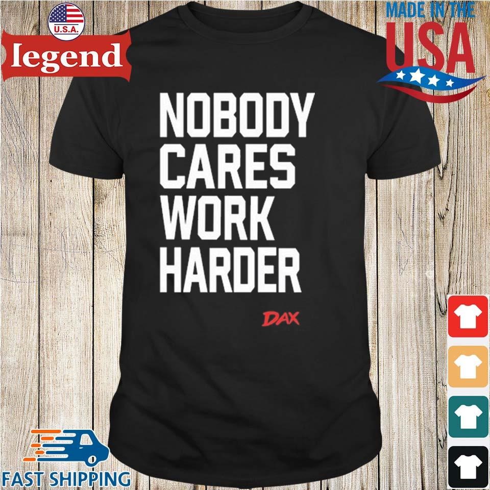 Dax Nobody Cares Work Harder Shirt