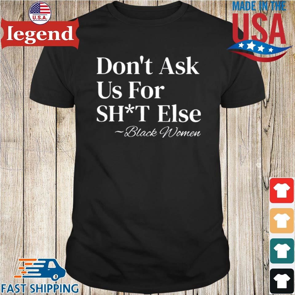 Don't Ask Us For Shit Else Black Women Shirt