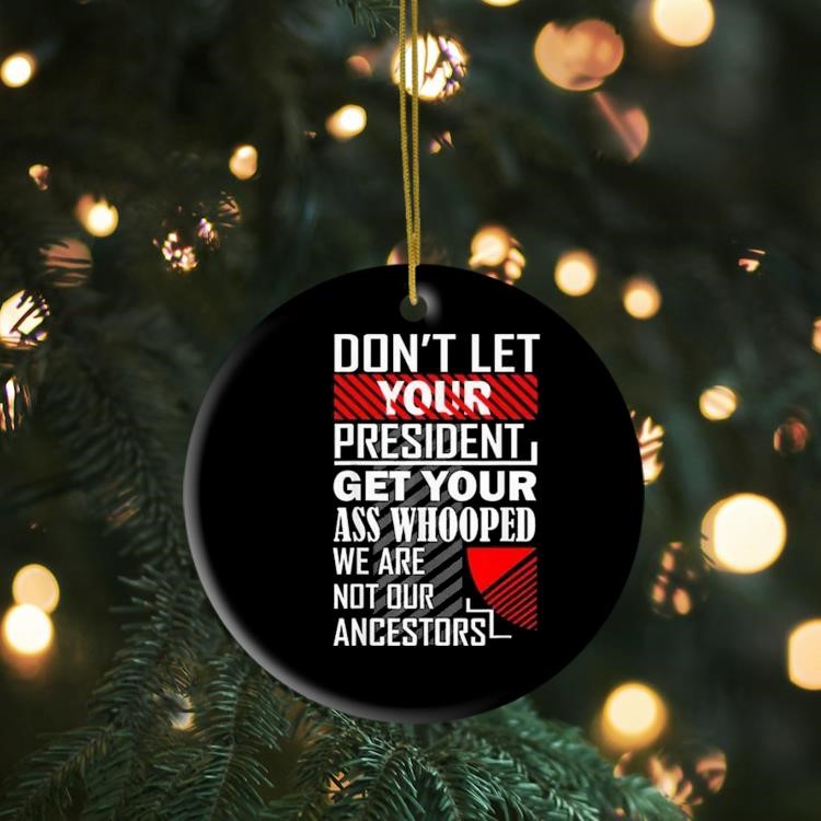 Don't Let Your President Get Your Ass Whooped We Are Not Our Ancestors Ornament