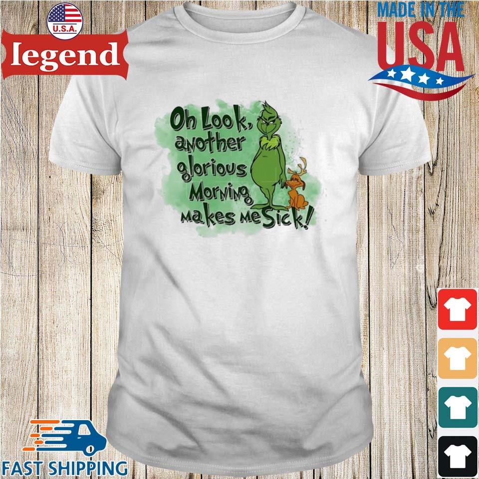 Grinch Oh Look Another Glorious Morning Makes Me Sick Shirt