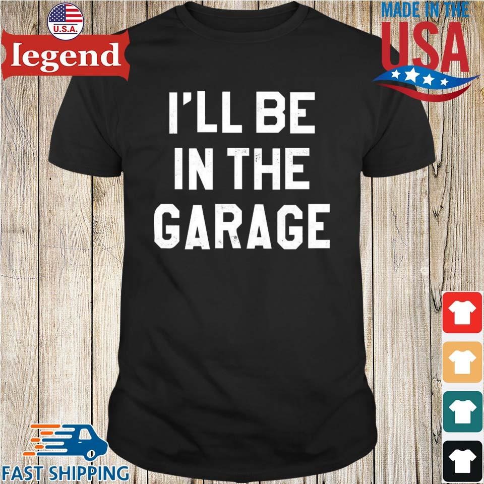 I'll Be in The Garage Shirt