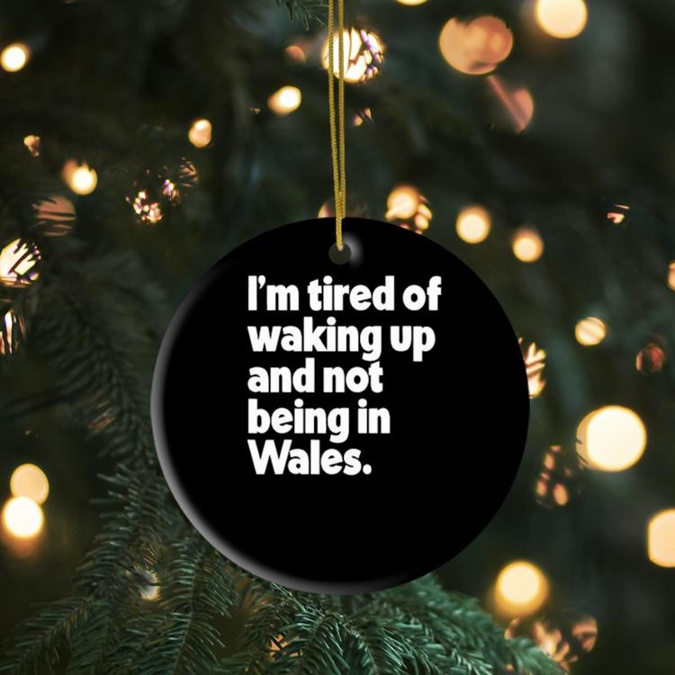 I'm Tired Of Waking Up And Not Being In Wales Ornament