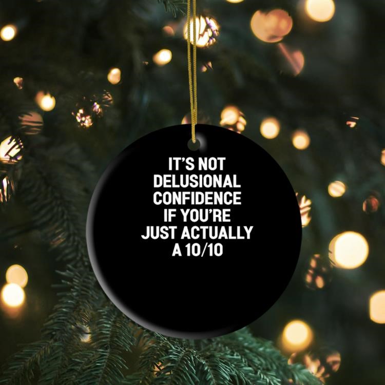 It's Not Delusional Confidence If You're Just Actually A 10 10 Ornament