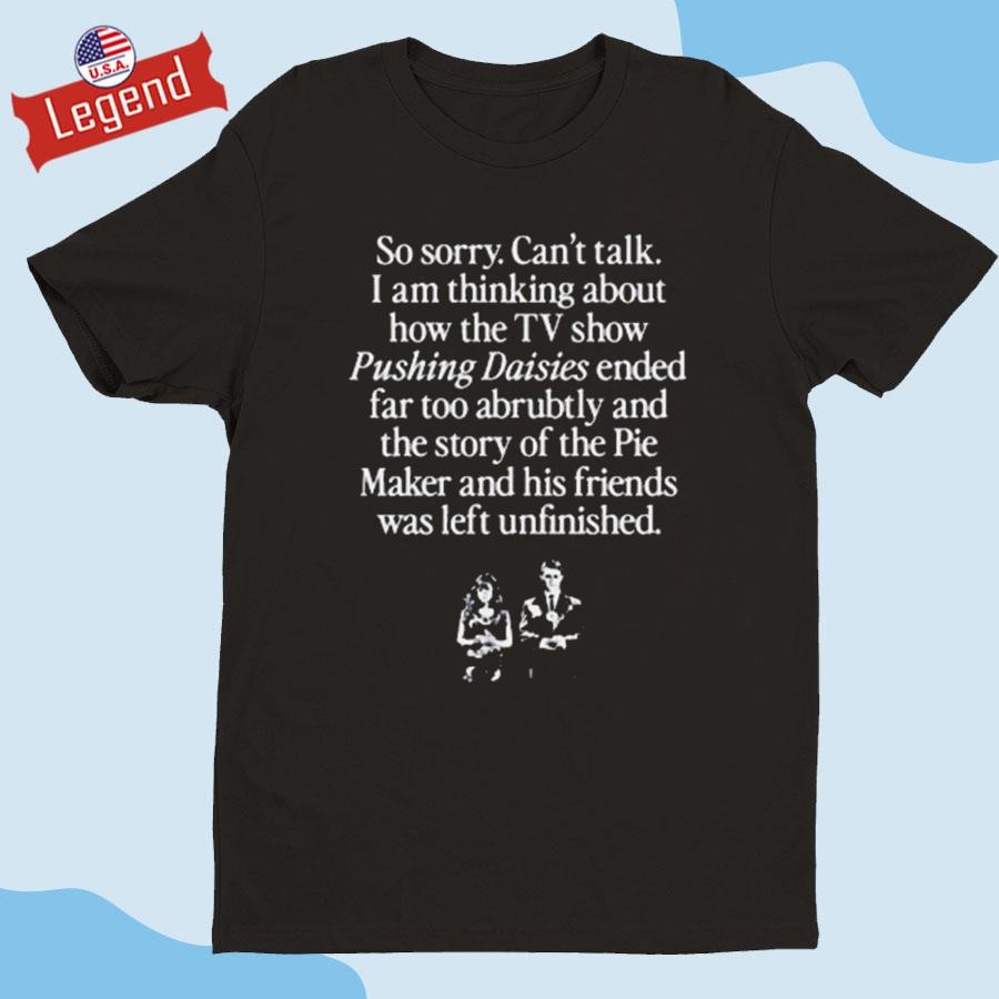 Original So Sorry Can’t Talk I Am Thinking About How The Tv Show Pushing Daisies Shirt