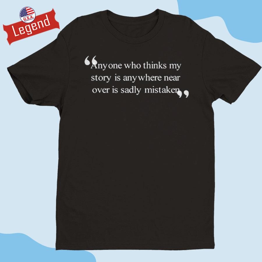 Official Anyone Who Thinks My Story Is Anywhere Near Over Is Sadly Mistaken Shirt