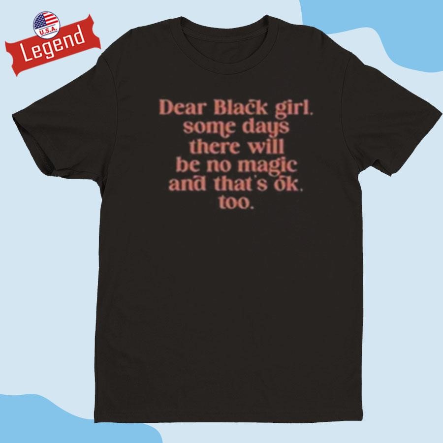 Official Dear Black Girl Some Days There Will Be No Magic And That's Ok Shirt