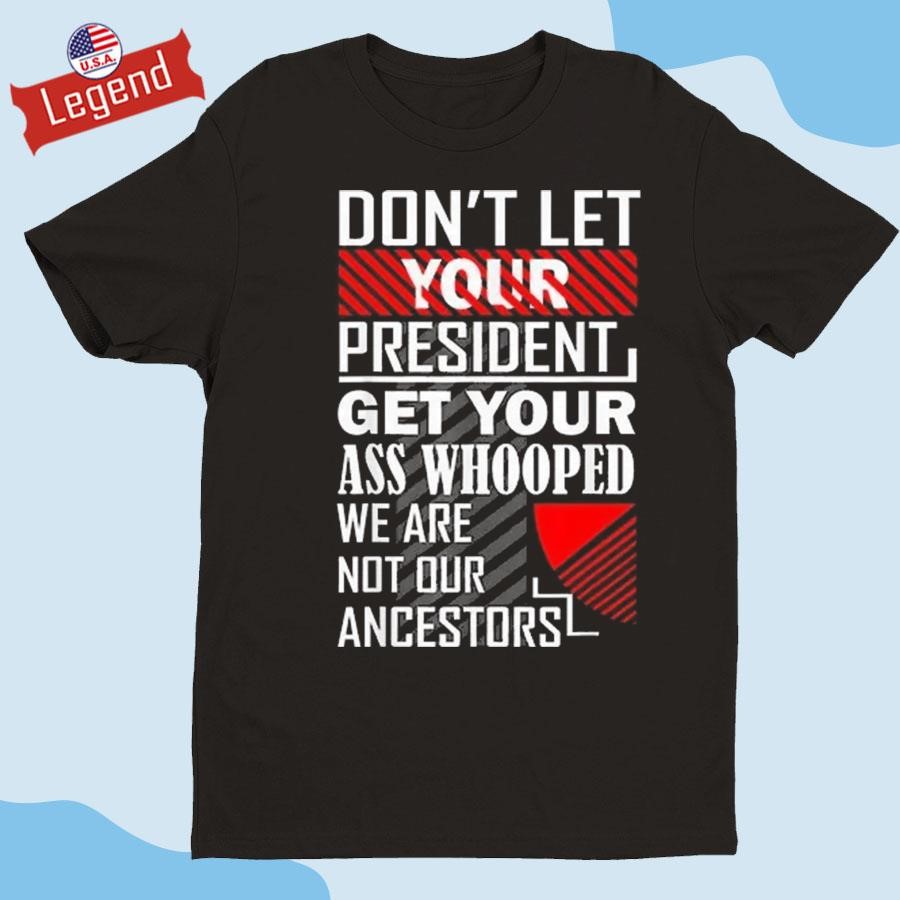 Official Don't Let Your President Get Your Ass Whooped We Are Not Our Ancestors Shirt