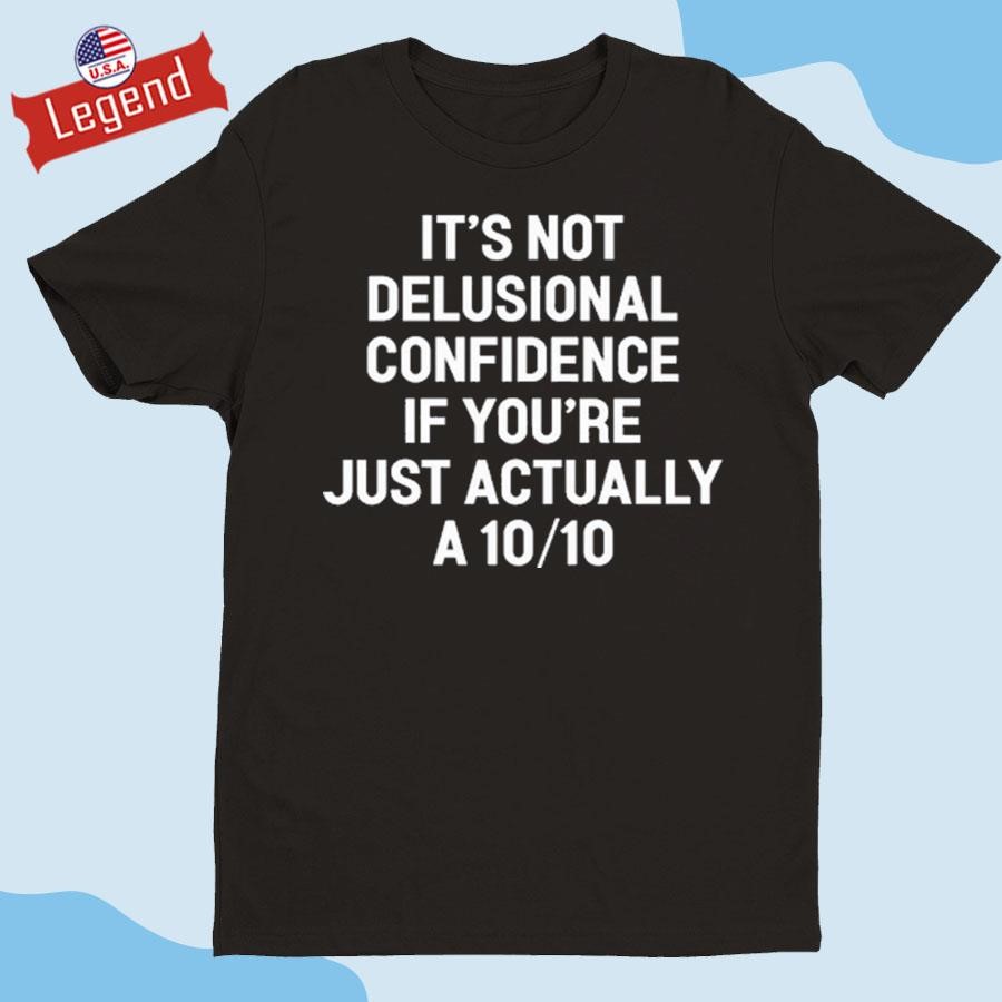 Official It's Not Delusional Confidence If You're Just Actually A 10 10 Shirt