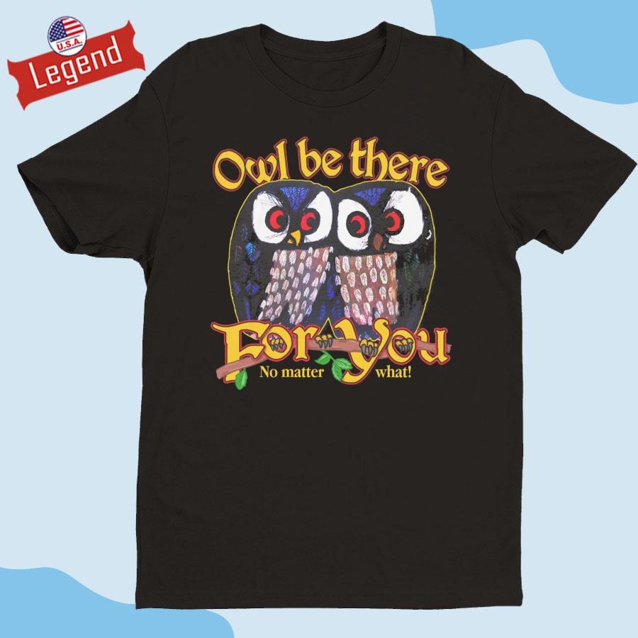 Official Owl Be There For You No Matter What Shirt