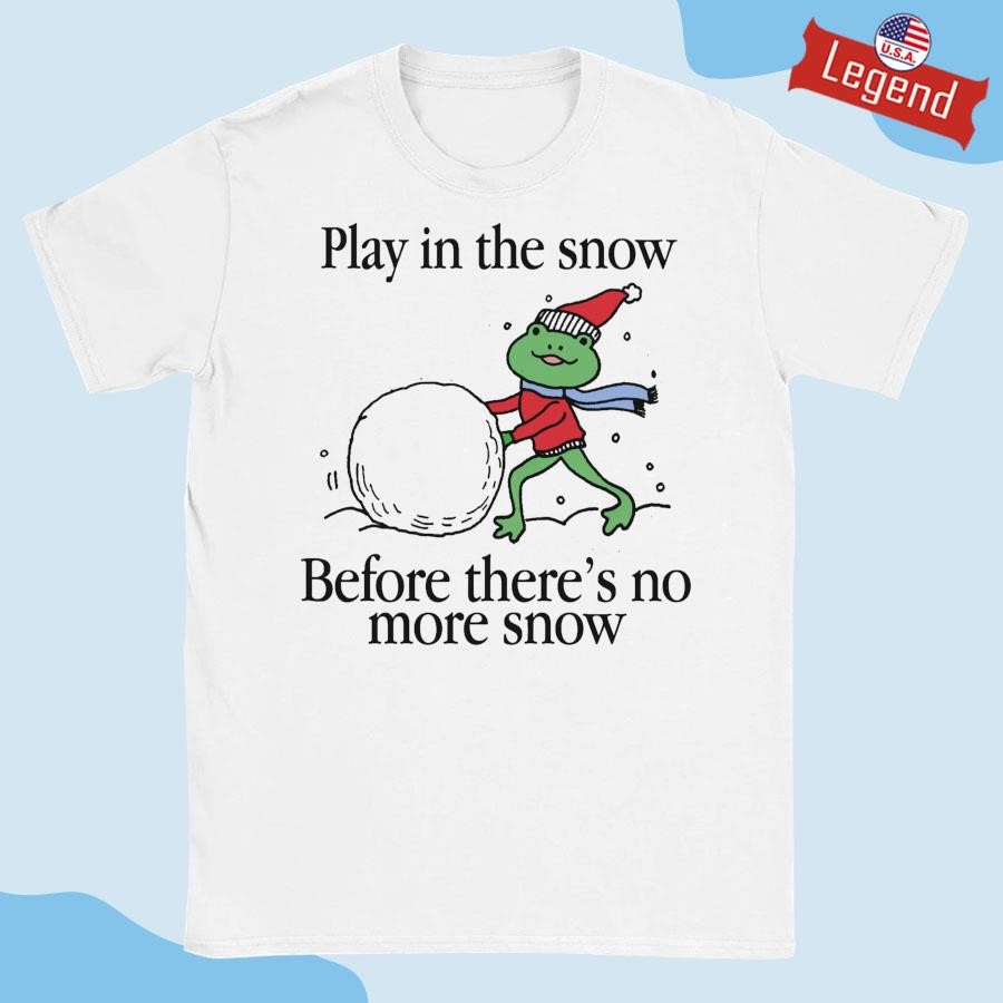 Official Play In The Snow Before There's No More Snow Shirt