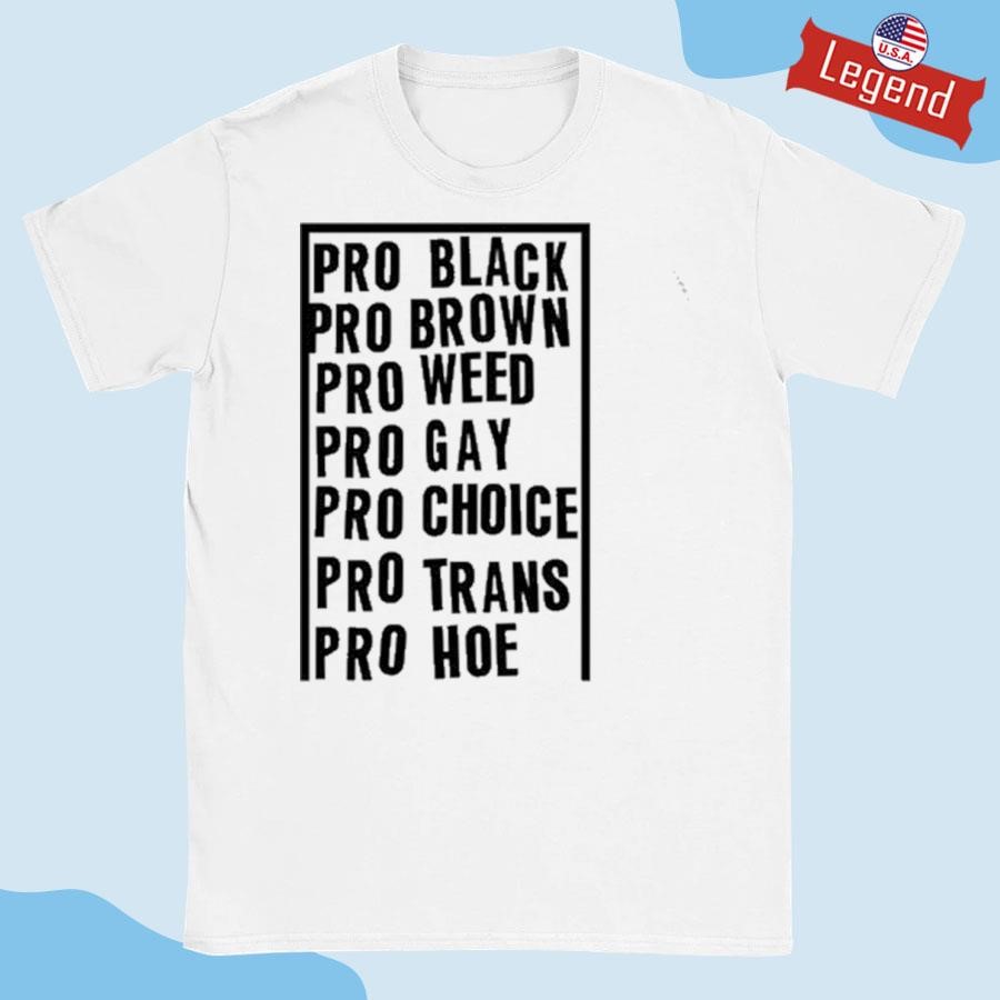 Official Pro Black Pro Brown Pro Weed Pro Gay Pro Choice Pro Trans Pro Hoe Shirt