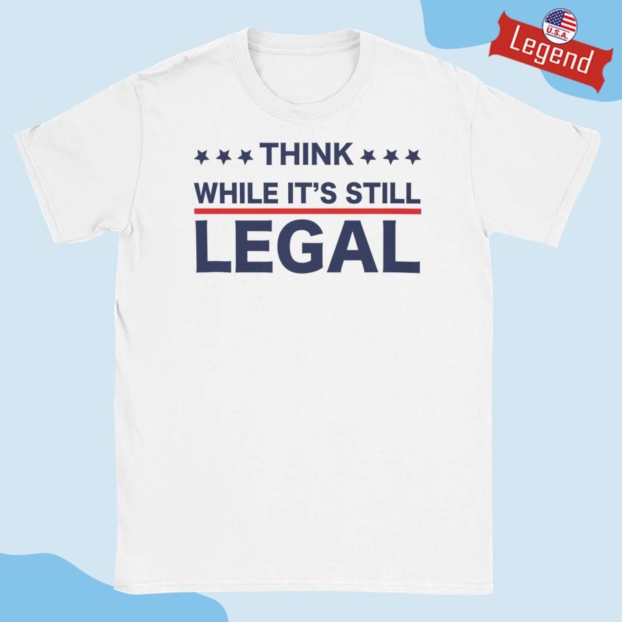 Official Think While It’s Still Legal Shirt