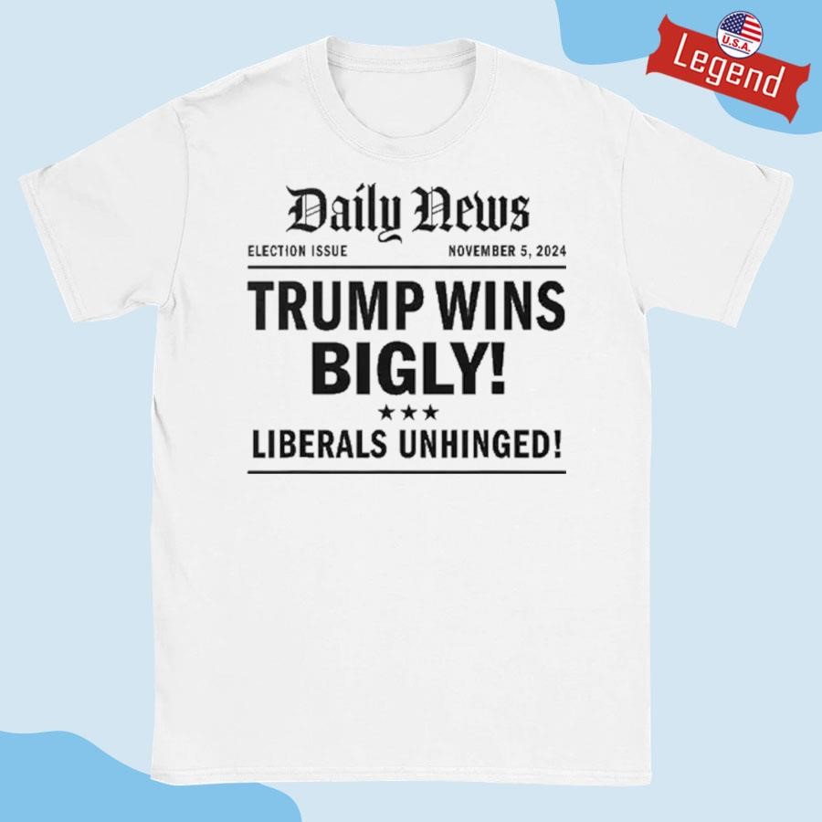 Official Trump Wins Bigly Liberals Unhinged Daily News Shirt