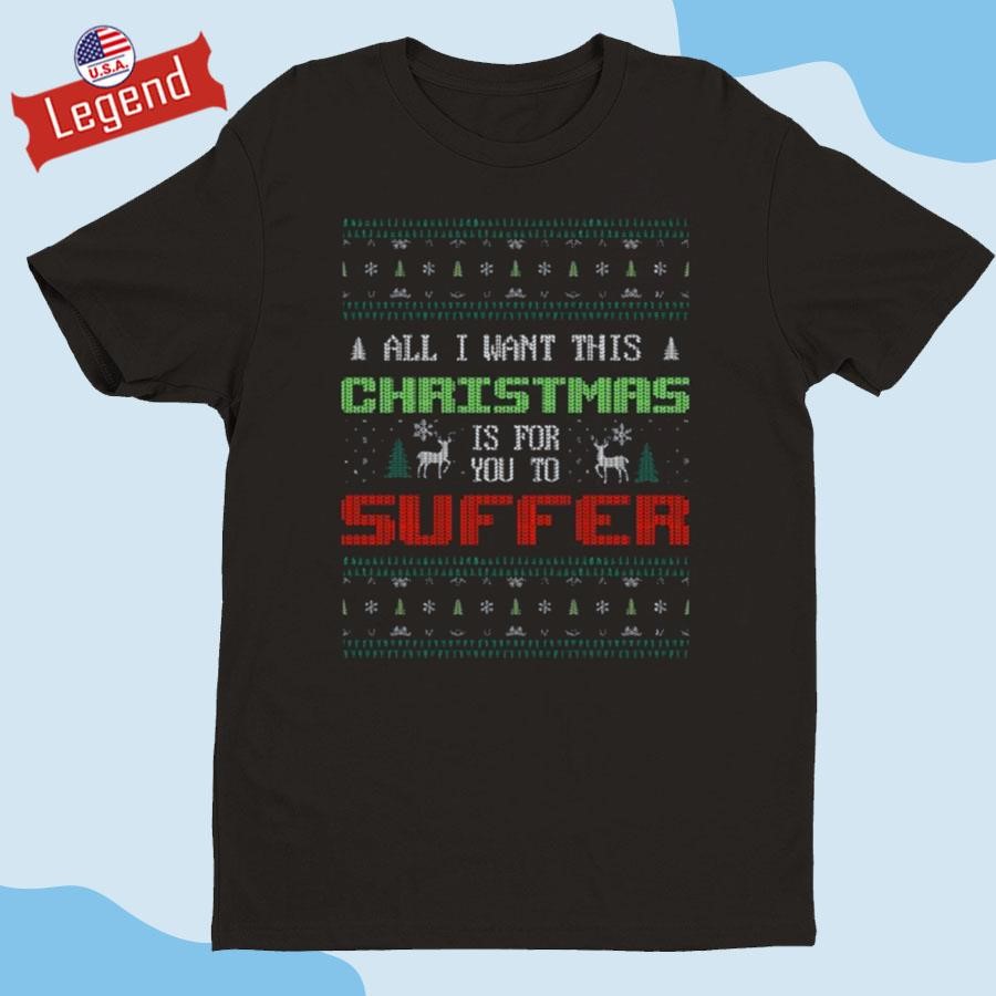 Original All I Want For Christmas Is For You To Suffer Ugly Christmas Shirt