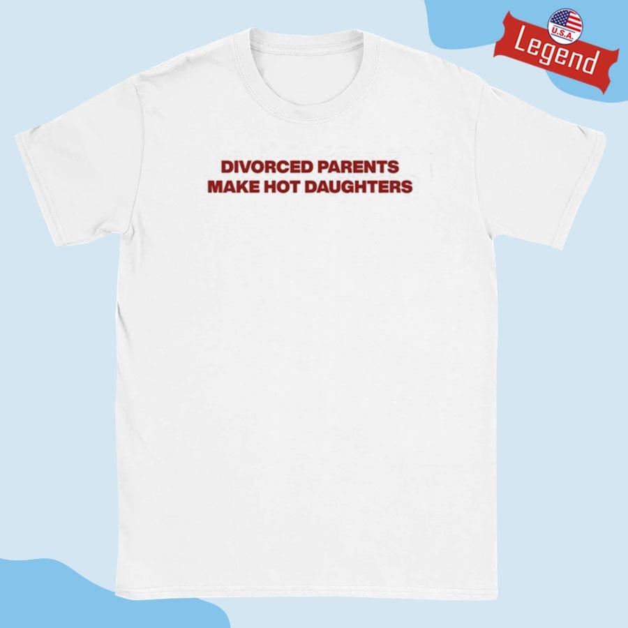 Original Divorced Parents Make Hot Daughters Shirt