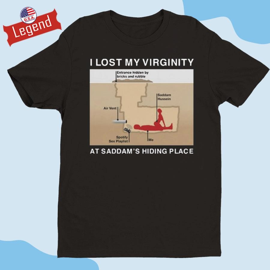 Original I Lost My Virginity At Saddam's Hiding Place Shirt