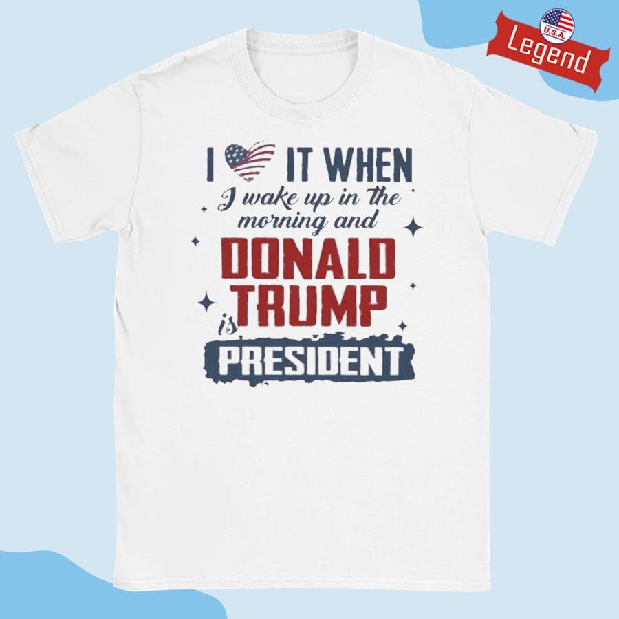 Original I Love It When I Wake Up And Trump Is Not President 2024 Shirt