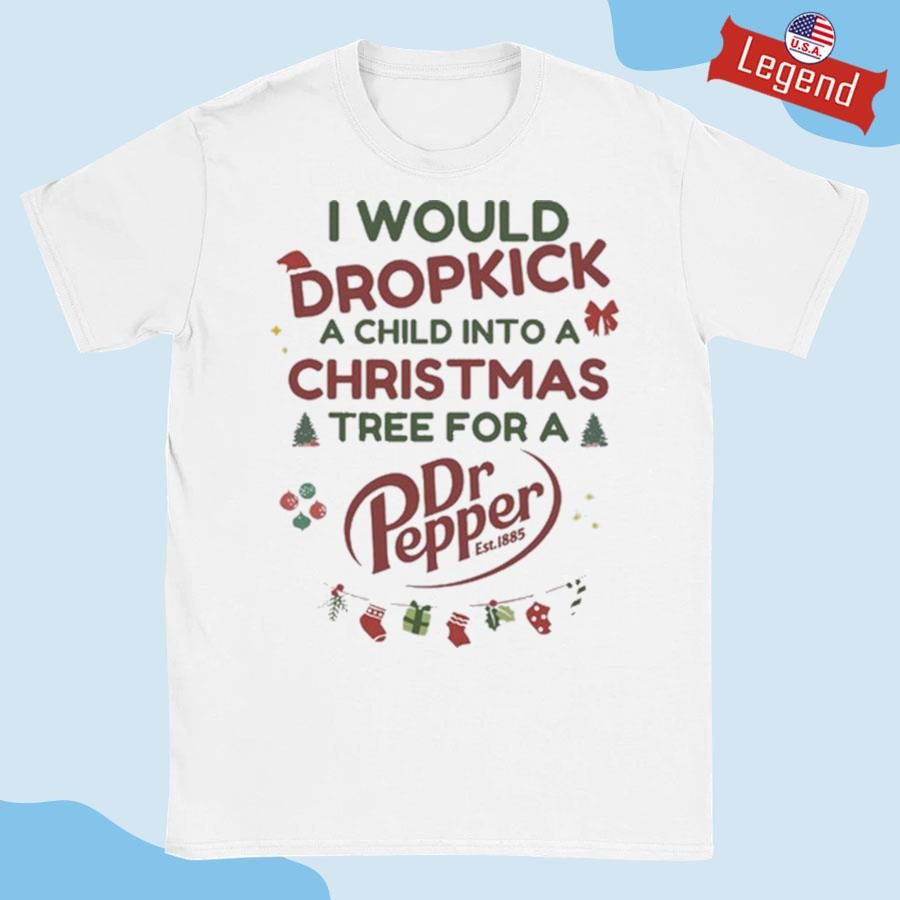 Original I Would Dropkick A Child Into A Christmas Tree For A Dr Pepper Shirt