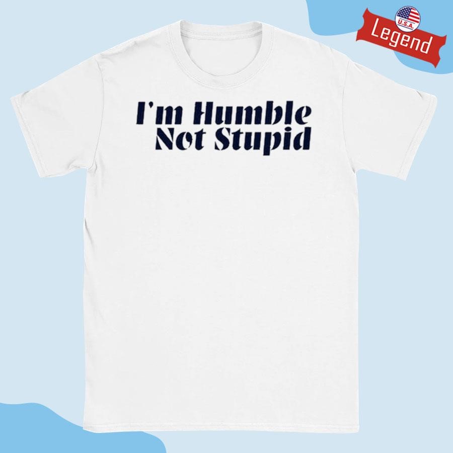 Original I'm Humble Not Stupid Shirt