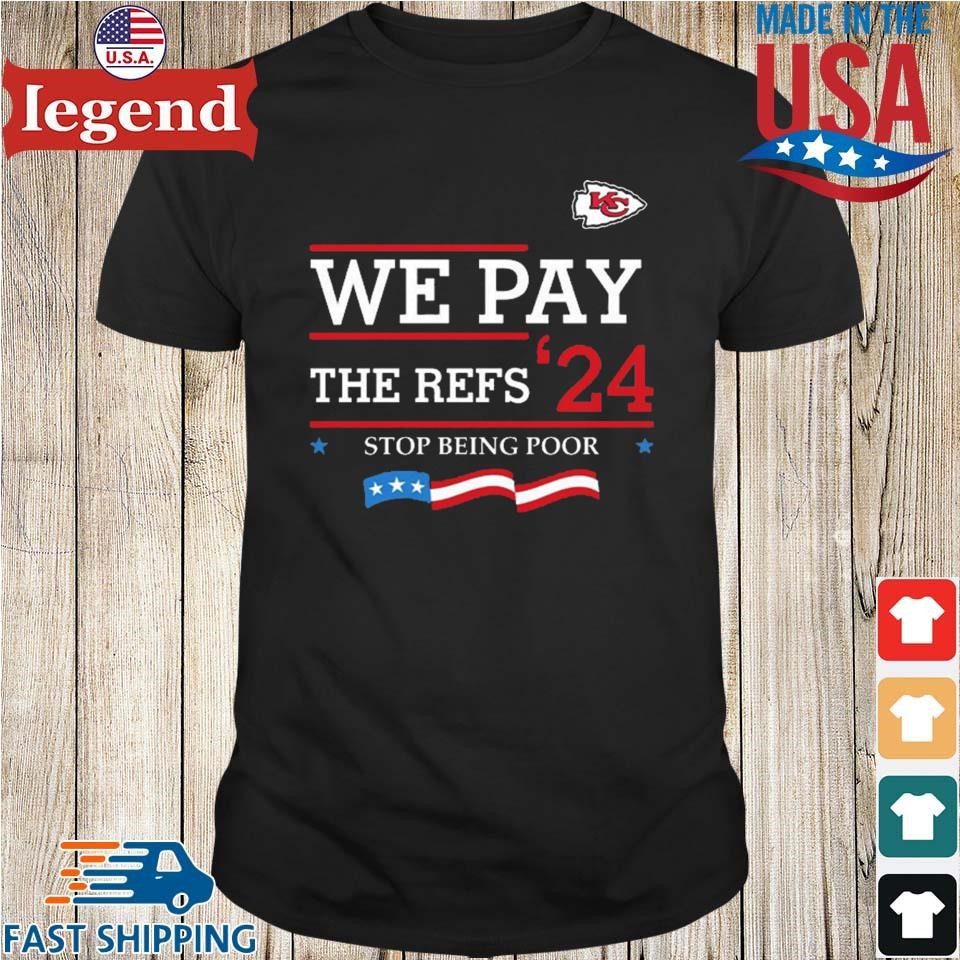 Original Kansas City We Pay The Refs 24 Stop Being Poor Shirt