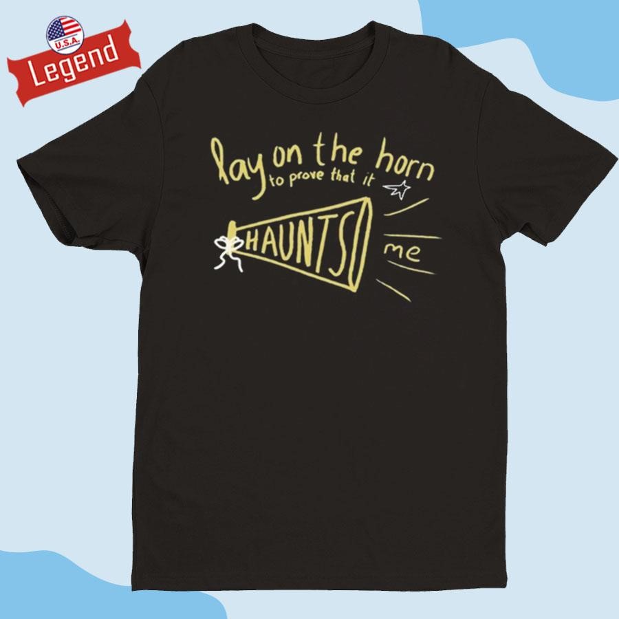 Original Lay On The Horn To Prove That It Haunts Me Shirt