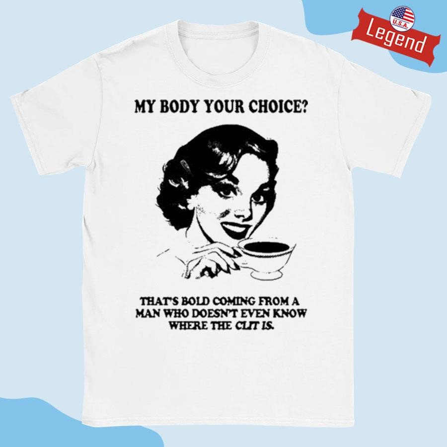 Original My Body Your Choice That's Bold Coming From A Man Shirt