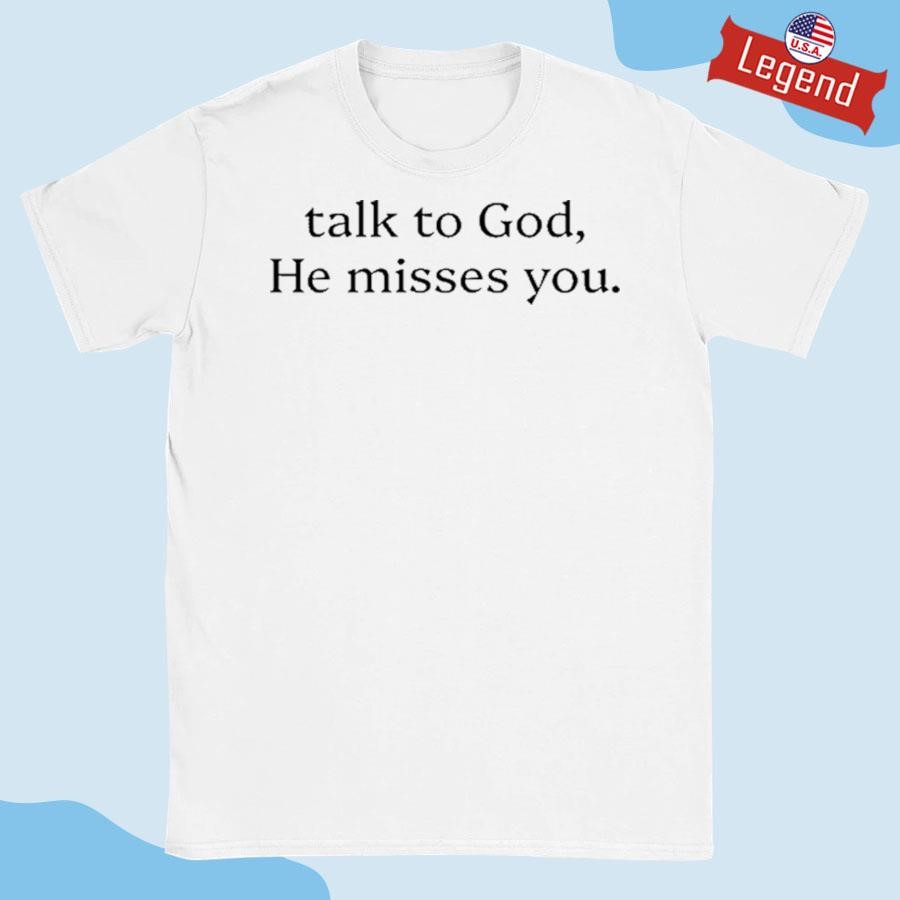 Original Talk To God He Misses You Shirt