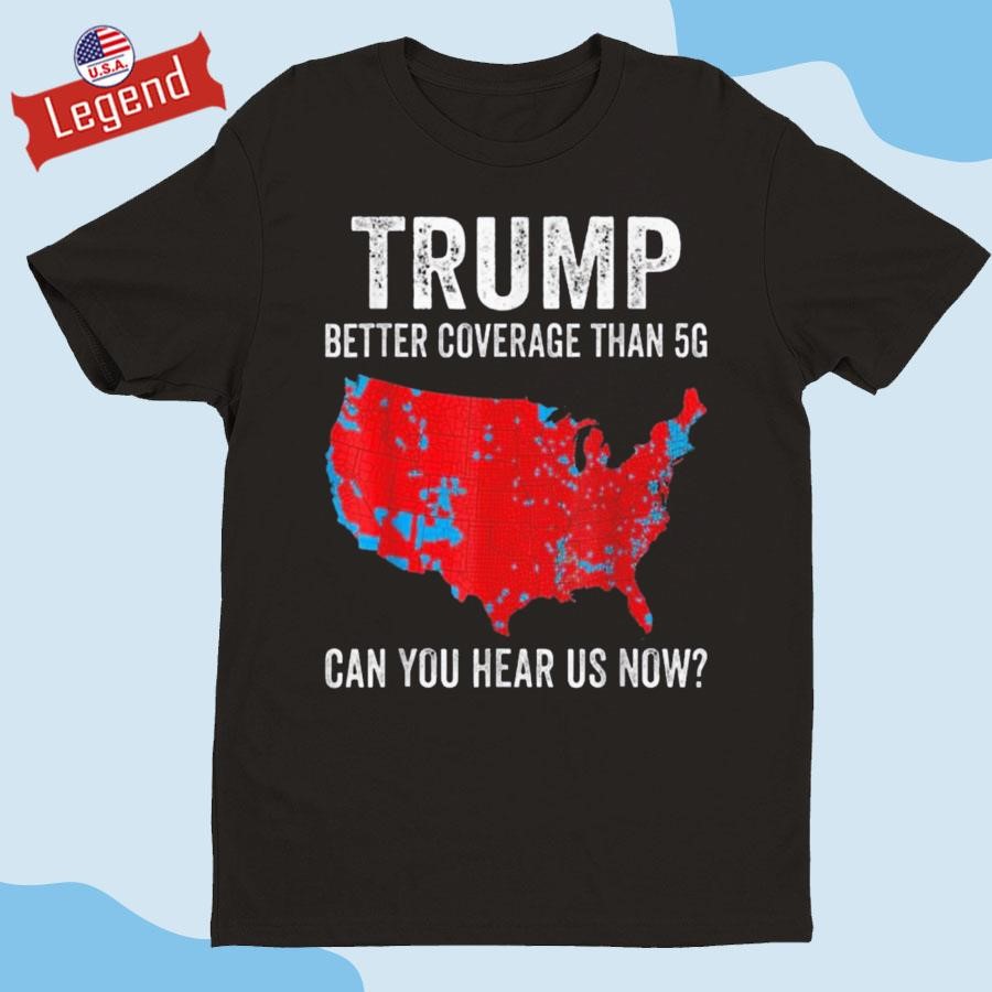 Original Trump Better Coverage Than 5g Can You Hear Us Now Shirt