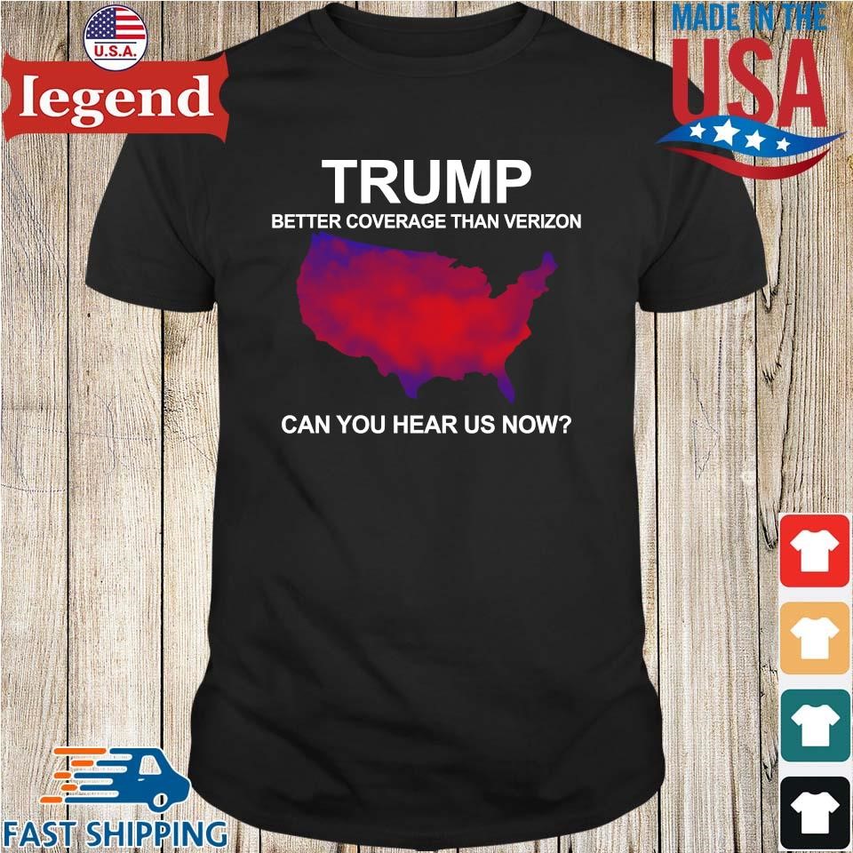 Original Trump Better Coverage Than Verizon Can You Hear Us Now Shirt