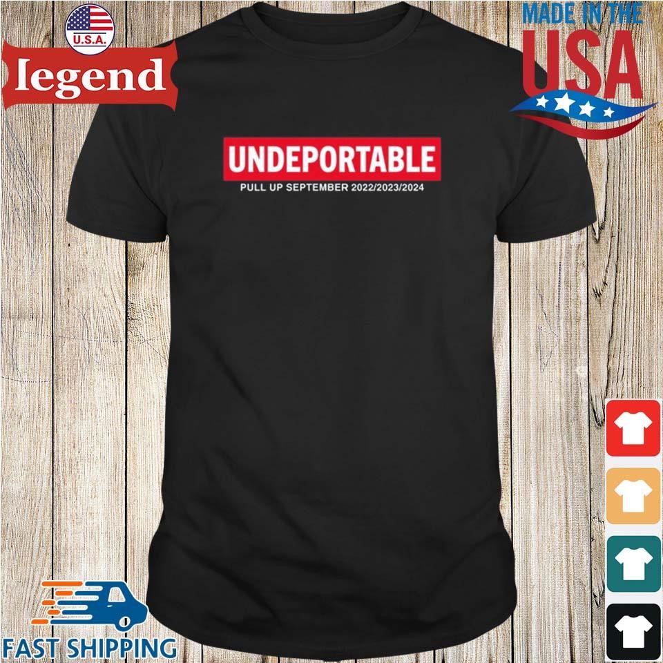 Original Undeportable Pull Up September 2022 2023 2024 Shirt