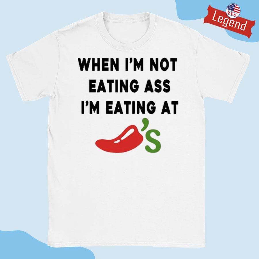 Original When I'm Not Eating Ass I'm Eating At Chili's Shirt