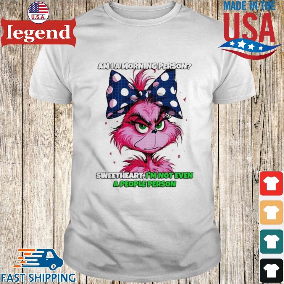 Pink Grinch Am I A Morning Person Sweetheart I'm Not Even A People Person Shirt