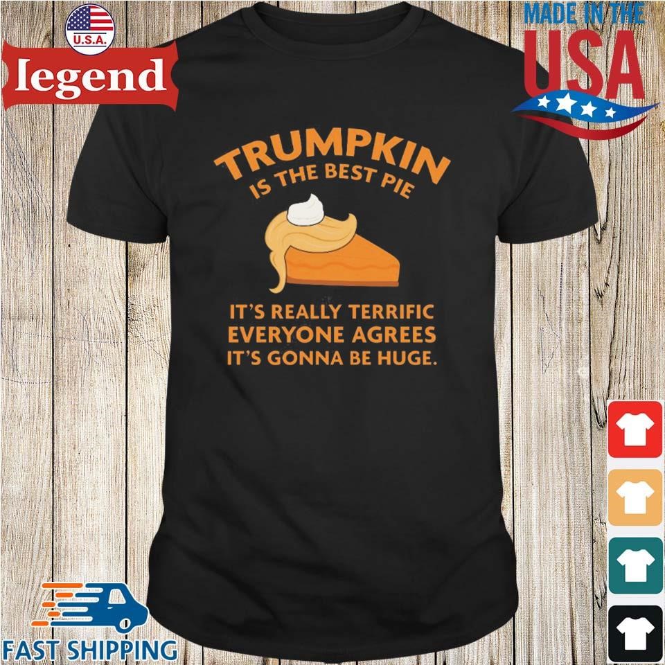 Trumpkin is the Best Pie It's Really Terrific Everyone Agrees It's Gonna Be Huge Shirt