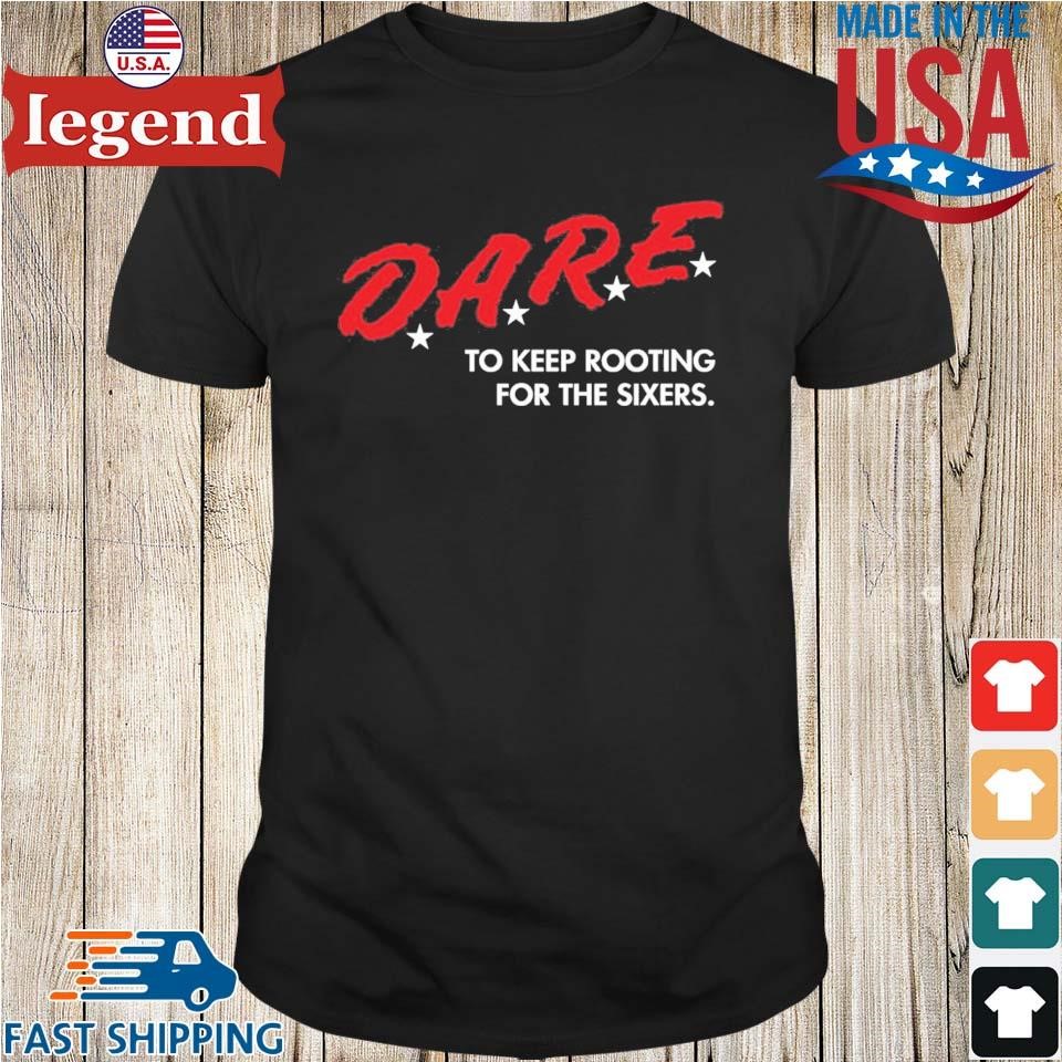 D.A.R.E. To Keep Rooting For The Sixers Shirt