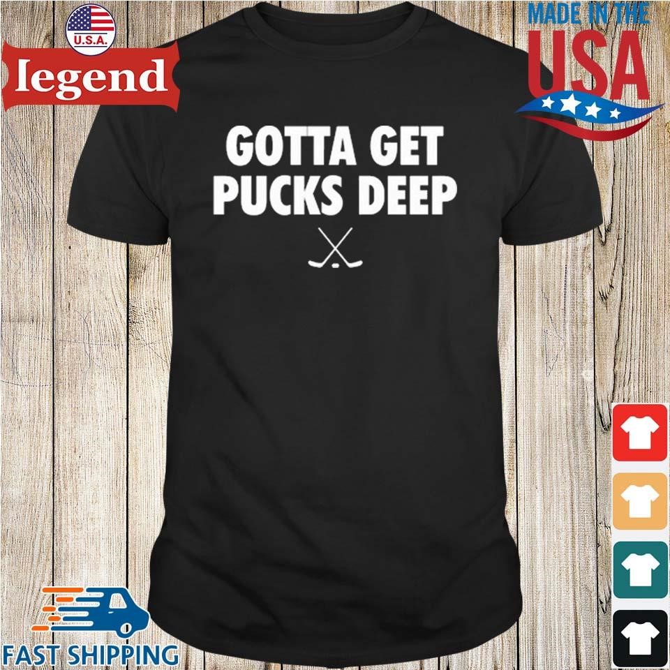 Everything Hockey Gotta Get Pucks Deep Shirt