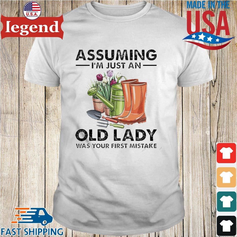 Gardening Assuming I’m Just An Old Lady Was Your First Mistake Shirt