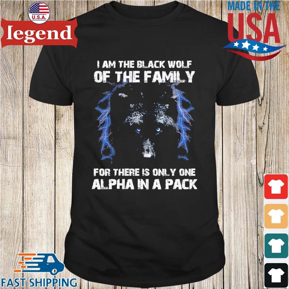 I Am The Black Wolf Of The Family For There Is One Alpha In A Back Shirt