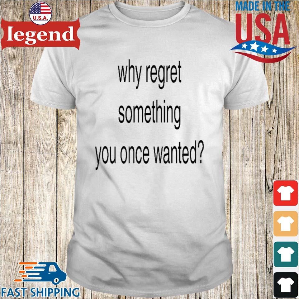 Slechthart Why Regret Something You Once Wanted Shirt