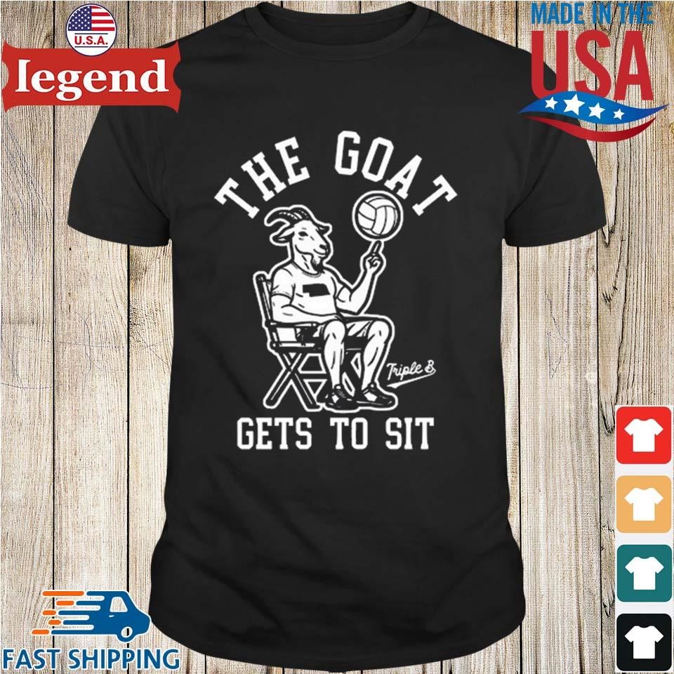 The Goat Gets To Sit Shirt