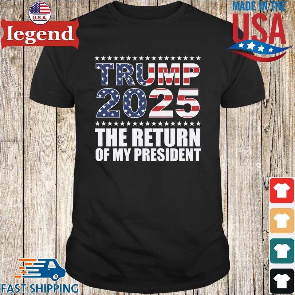 Trump 2025 The Return of My President Shirt