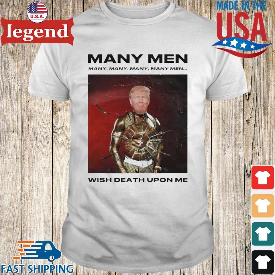 Trump Many Men Wish Death Upon Me Presidential Shirt