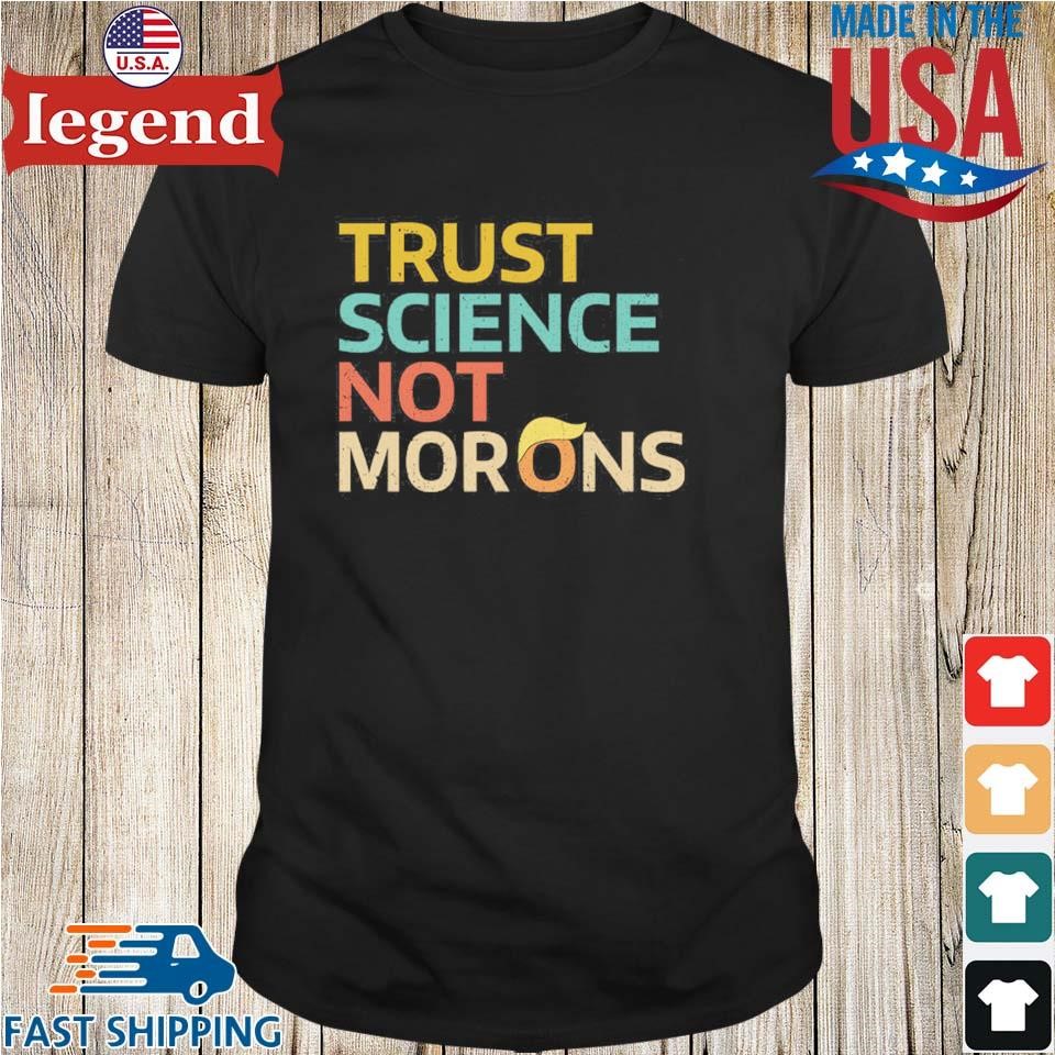 Trust Science Not Morons Trump Shirt