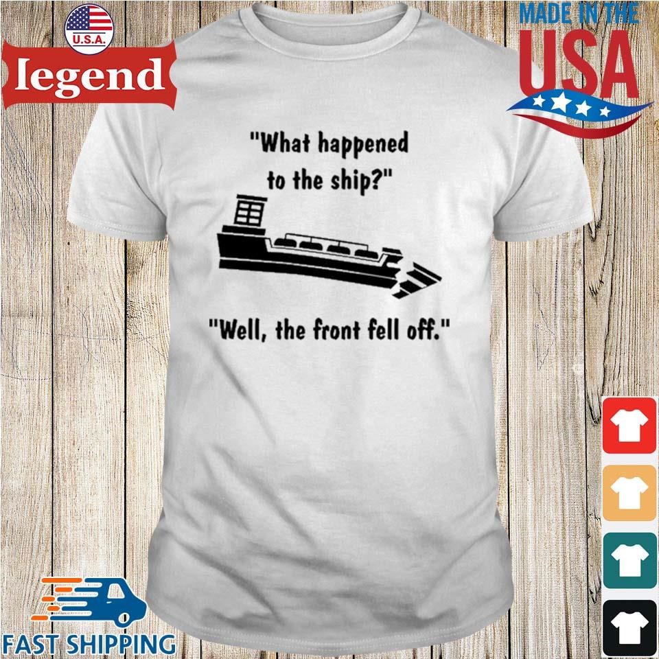 What Happened To The Ship Well The Front Fell Off Shirt