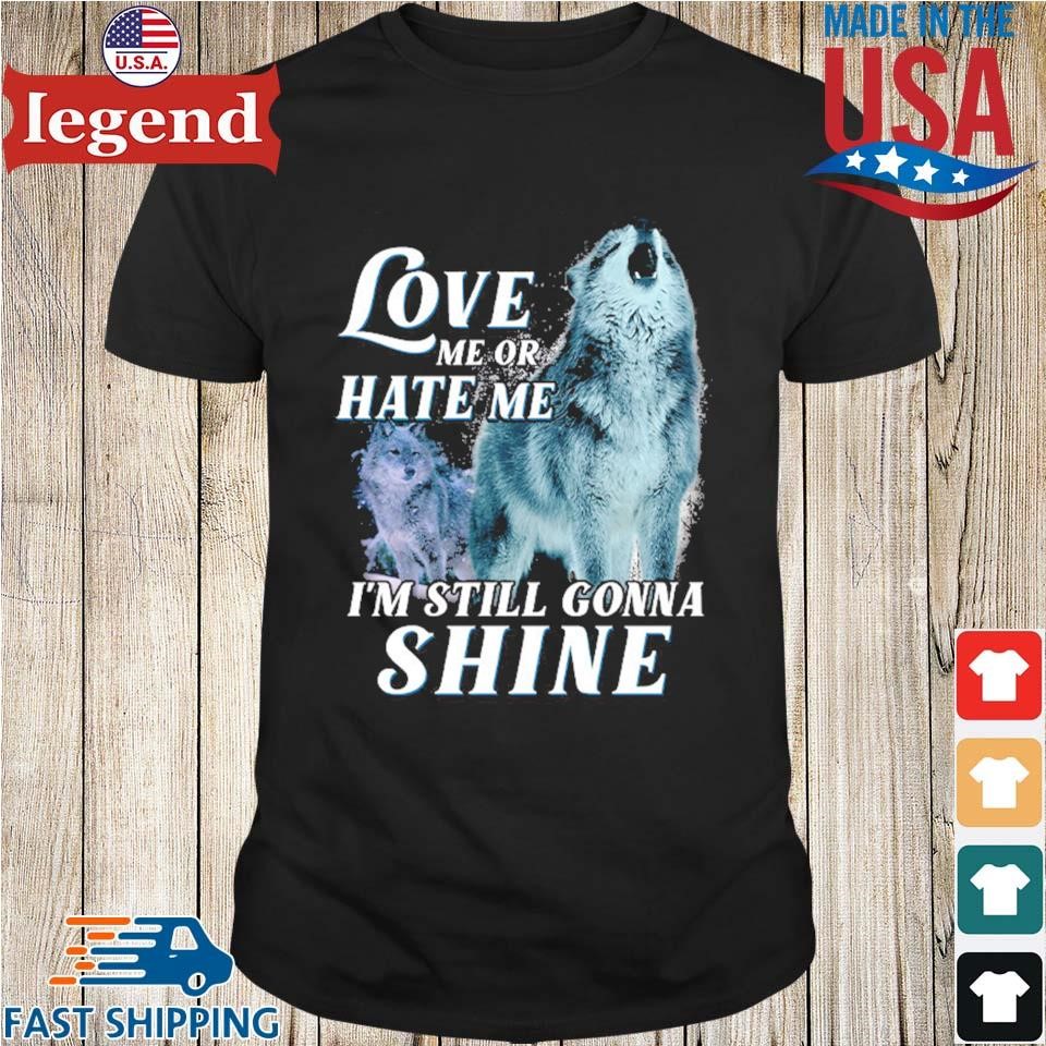 Wolf Love Me Or Hate Me I’m Still Gonna Shine Shirt