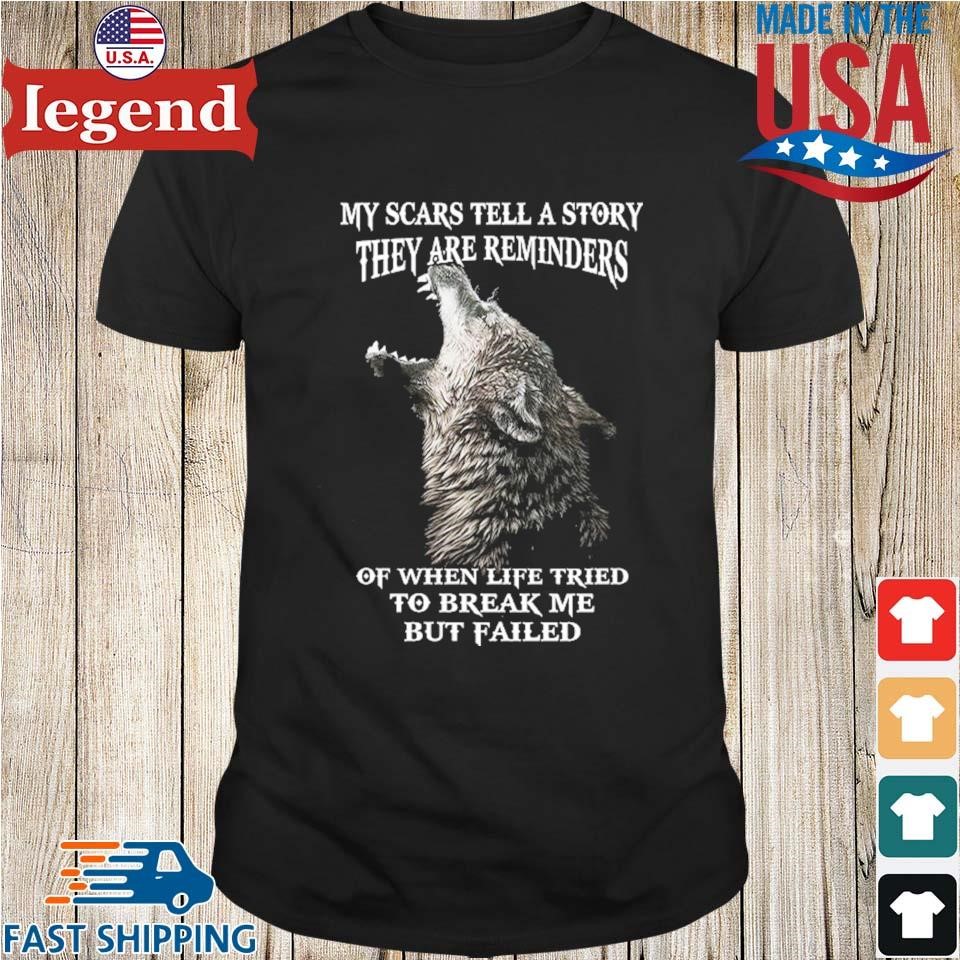 Wolf My Scars Tell A Story They Are Reminders Of When Life Tried To Break Me But Failed Shirt