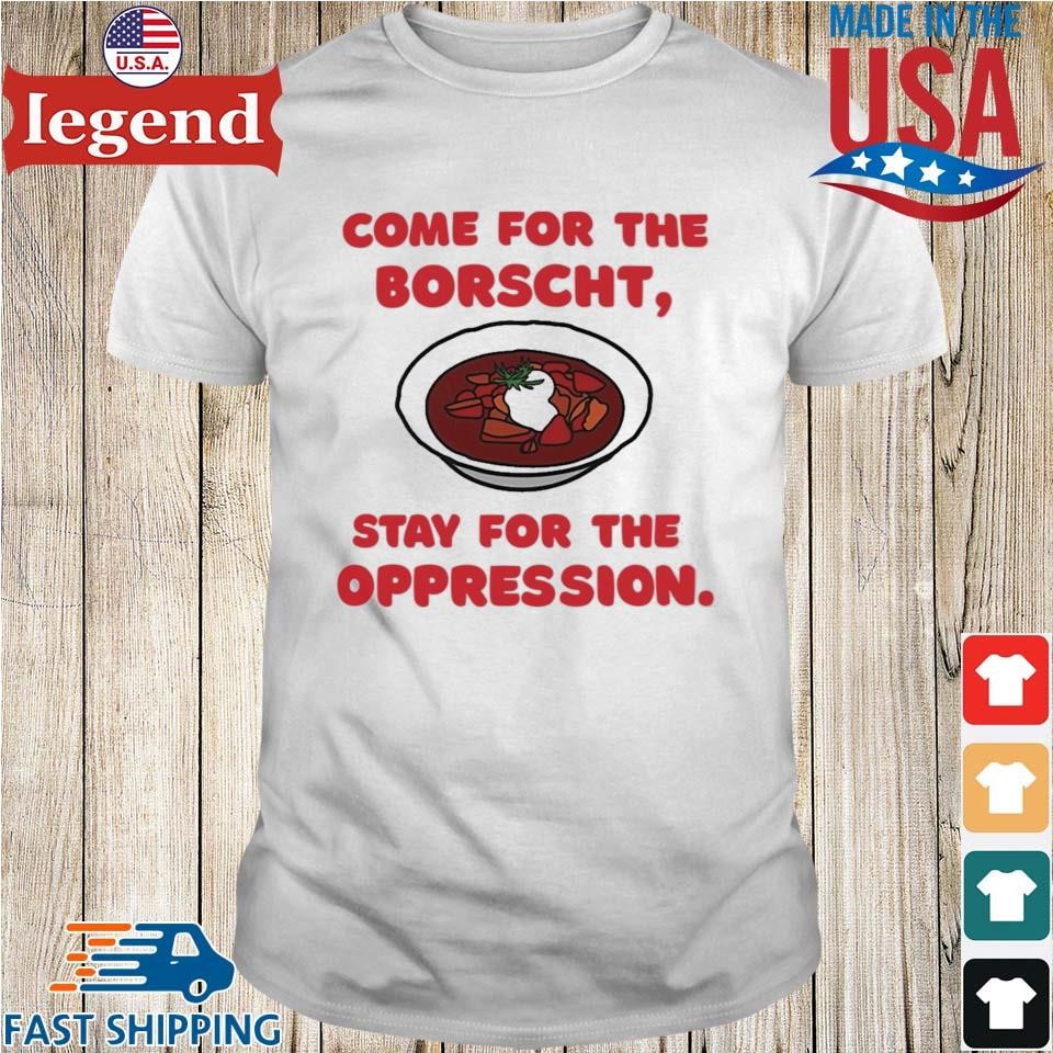Come For The Borscht Stay For The Oppression Shirt