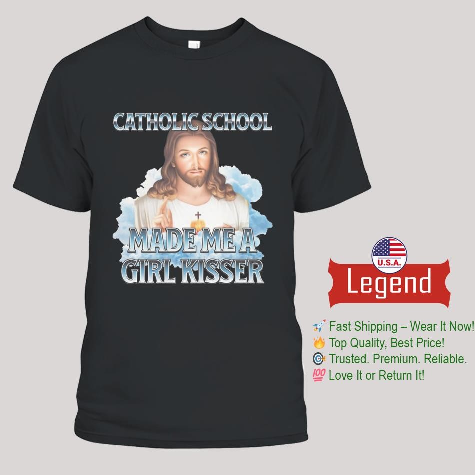 Jesus Catholic School Made Me A Girl Kisser Shirt